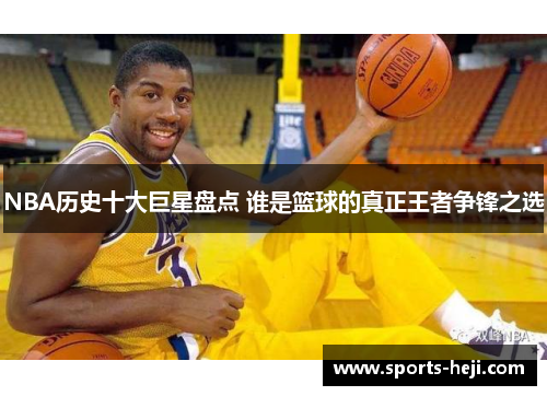 NBA历史十大巨星盘点 谁是篮球的真正王者争锋之选